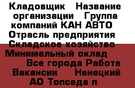 Кладовщик › Название организации ­ Группа компаний КАН-АВТО › Отрасль предприятия ­ Складское хозяйство › Минимальный оклад ­ 20 000 - Все города Работа » Вакансии   . Ненецкий АО,Топседа п.